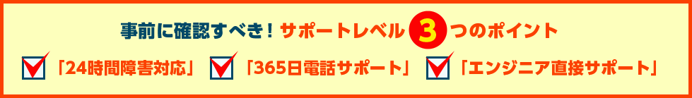 サポートレベル3つのポイントは「24時間障害対応」「365日電話サポート」「エンジニア直接サポート」